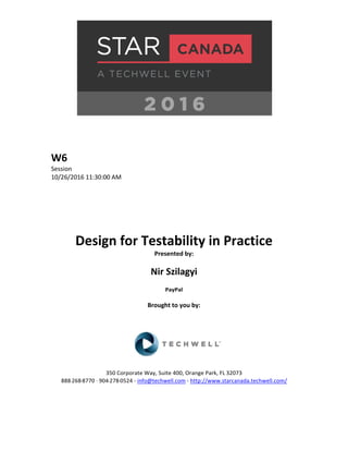 W6
Session
10/26/2016 11:30:00 AM
Design for Testability in Practice
Presented by:
Nir Szilagyi
PayPal
Brought to you by:
350 Corporate Way, Suite 400, Orange Park, FL 32073
888-­‐268-­‐8770 ·∙ 904-­‐278-­‐0524 - info@techwell.com - http://www.starcanada.techwell.com/
 