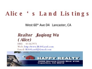 Alice ‘s Land Listings Realtor  Jiaqiong Wu ( Alice) DRE  01362971 Web:  http://www.IRA4Land.com Email:  [email_address] Tel:  (408) 2432532 West 60 th  Ave D4  Lancaster, CA 