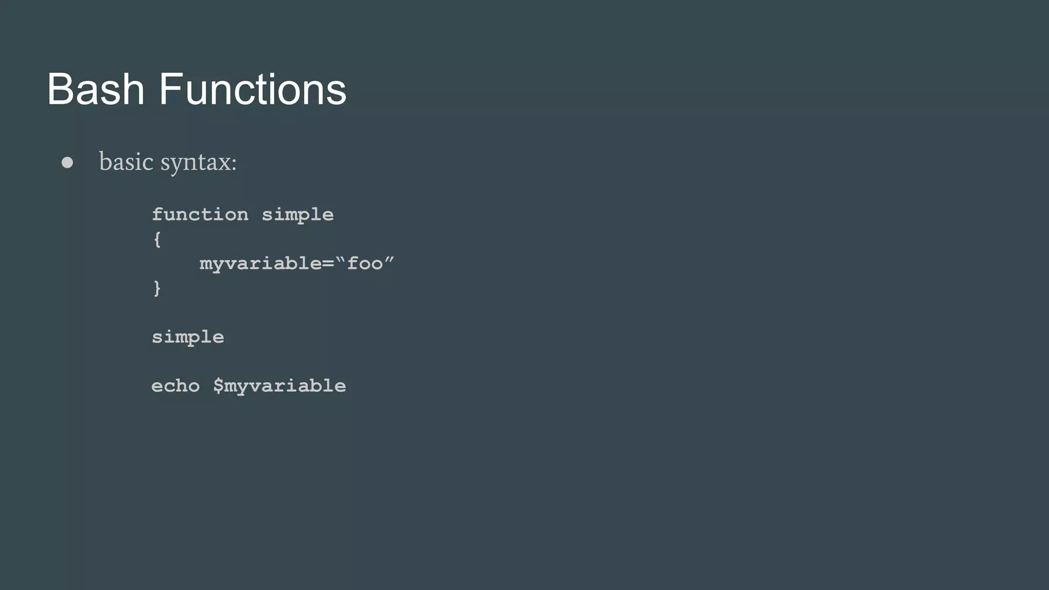Bash Functions
● basic syntax:
function simple
{
myvariable=“foo”
}
simple
echo $myvariable
 