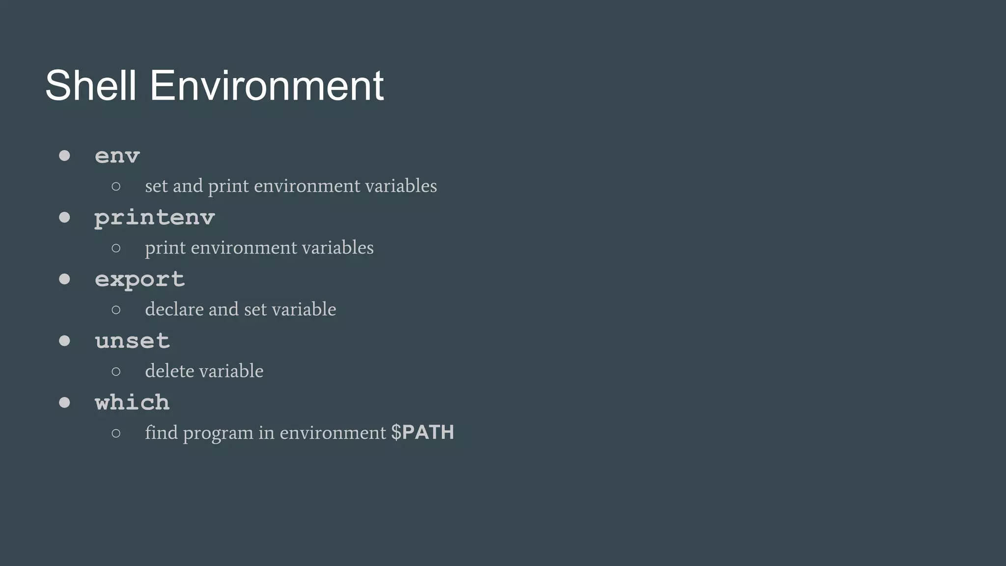Shell Environment
● env
○ set and print environment variables
● printenv
○ print environment variables
● export
○ declare and set variable
● unset
○ delete variable
● which
○ find program in environment $PATH
 