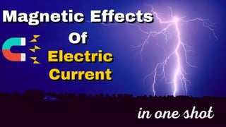 Magnetic Effects
Magnetic Effects
Of
Of
Electric
Electric
Current
Current
in one shot
 