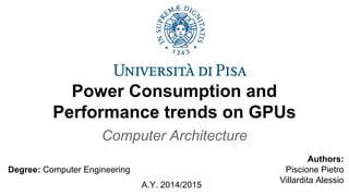 Power Consumption and
Performance trends on GPUs
Computer Architecture
Authors:
Piscione Pietro
Villardita Alessio
A.Y. 2014/2015
Degree: Computer Engineering
 
