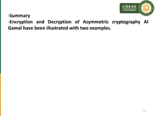 -Summary
-Encryption and Decryption of Asymmetric cryptography Al
Gamal have been illustrated with two examples.
12
 