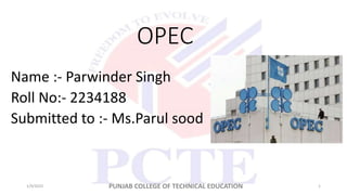 OPEC
Name :- Parwinder Singh
Roll No:- 2234188
Submitted to :- Ms.Parul sood
1/9/2023 PUNJAB COLLEGE OF TECHNICAL EDUCATION 1
 