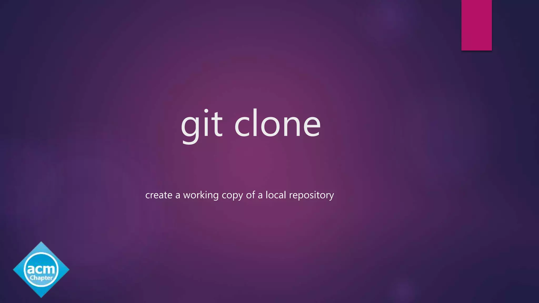 git clone
create a working copy of a local repository