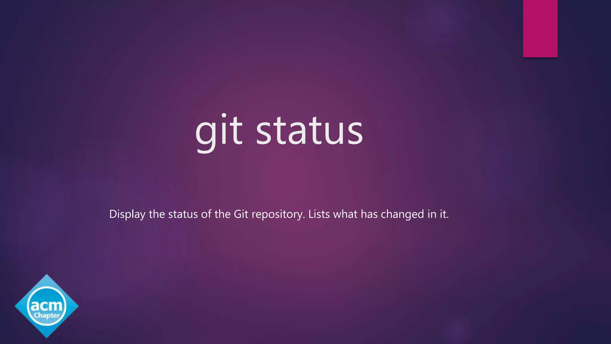 git status
Display the status of the Git repository. Lists what has changed in it.