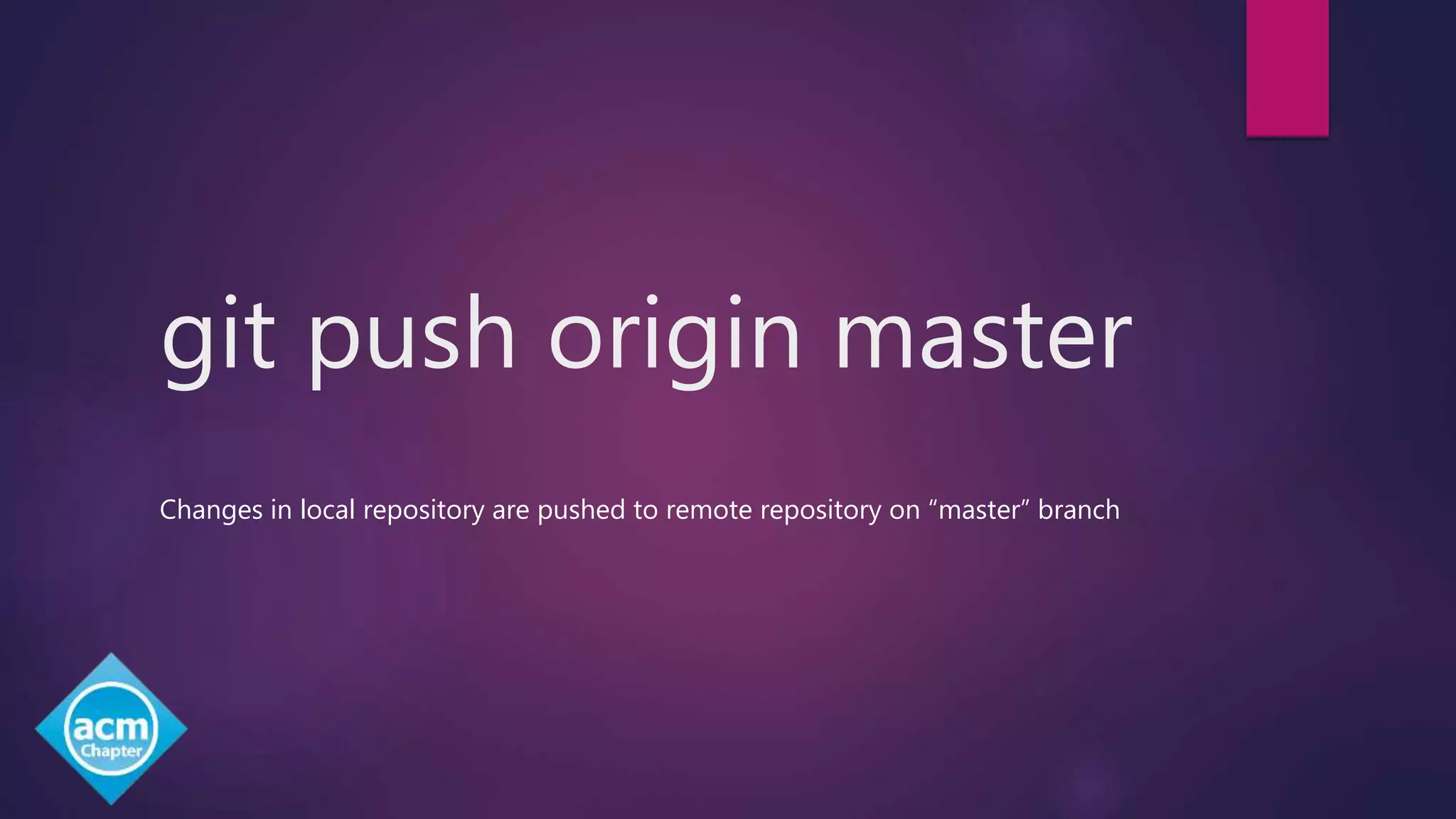 git push origin master
Changes in local repository are pushed to remote repository on “master” branch