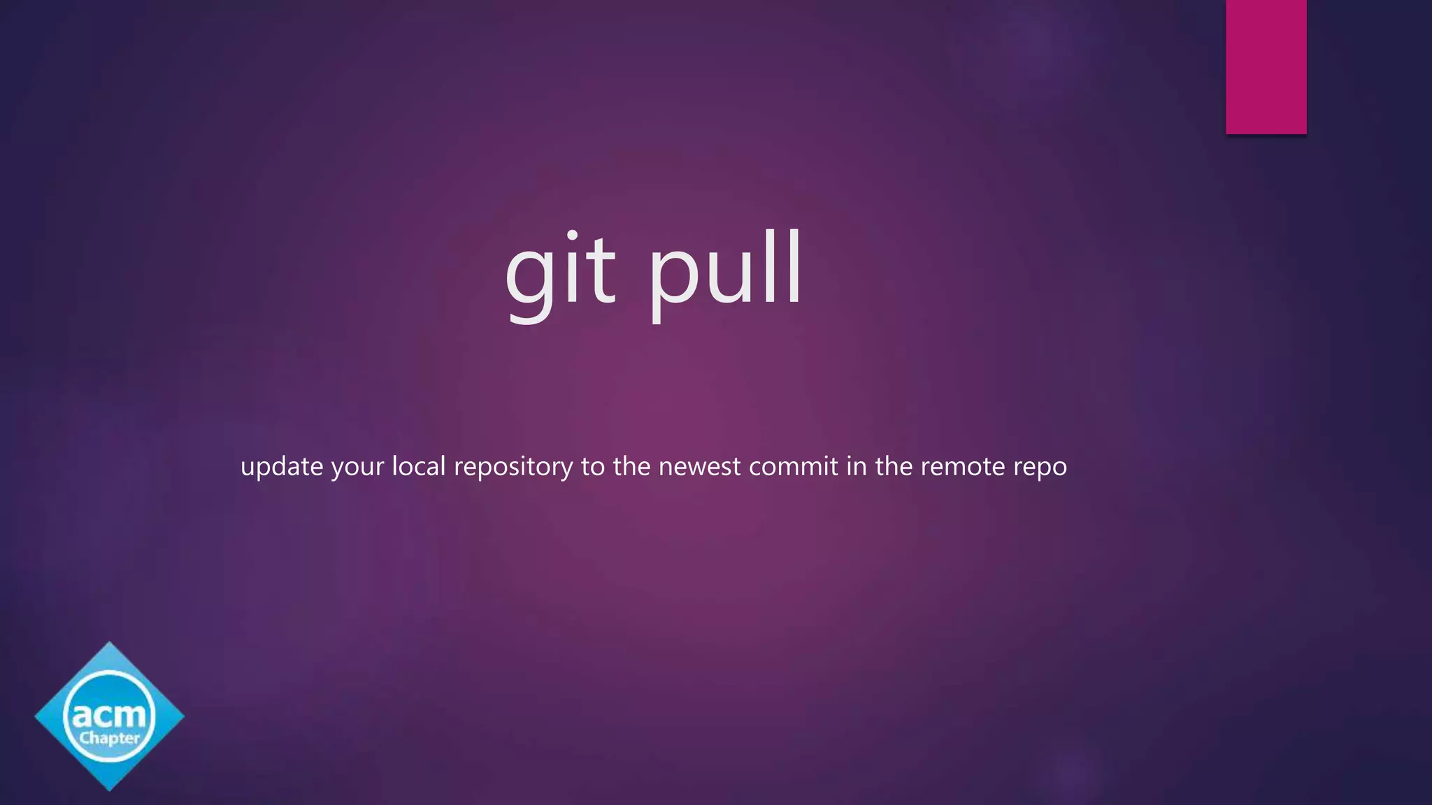 git pull
update your local repository to the newest commit in the remote repo