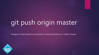 git push origin master
Changes in local repository are pushed to remote repository on “master” branch
 