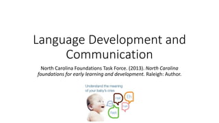 Language Development and
Communication
North Carolina Foundations Task Force. (2013). North Carolina
foundations for early learning and development. Raleigh: Author.
 