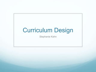 Curriculum Design
Stephanie Kahn
 