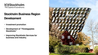 Stockholm Business Region
Development
• Investment promotion
• Development of ”Företagsplats
Stockholm”
• Improving Stockholm Services for
business and industry
 