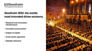 • Research and innovation
infrastructure
• Innovation procurement
• Supply of capital
• Cross sector approach
• Globally attractive
Stockholm 2025- the worlds
most innovated driven economy
 