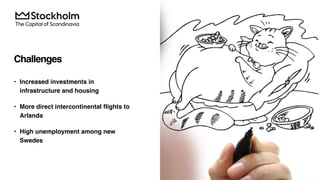 Challenges
• Increased investments in
infrastructure and housing
• More direct intercontinental flights to
Arlanda
• High unemployment among new
Swedes
 