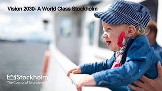 Vision 2030- A World Class Stockholm
 