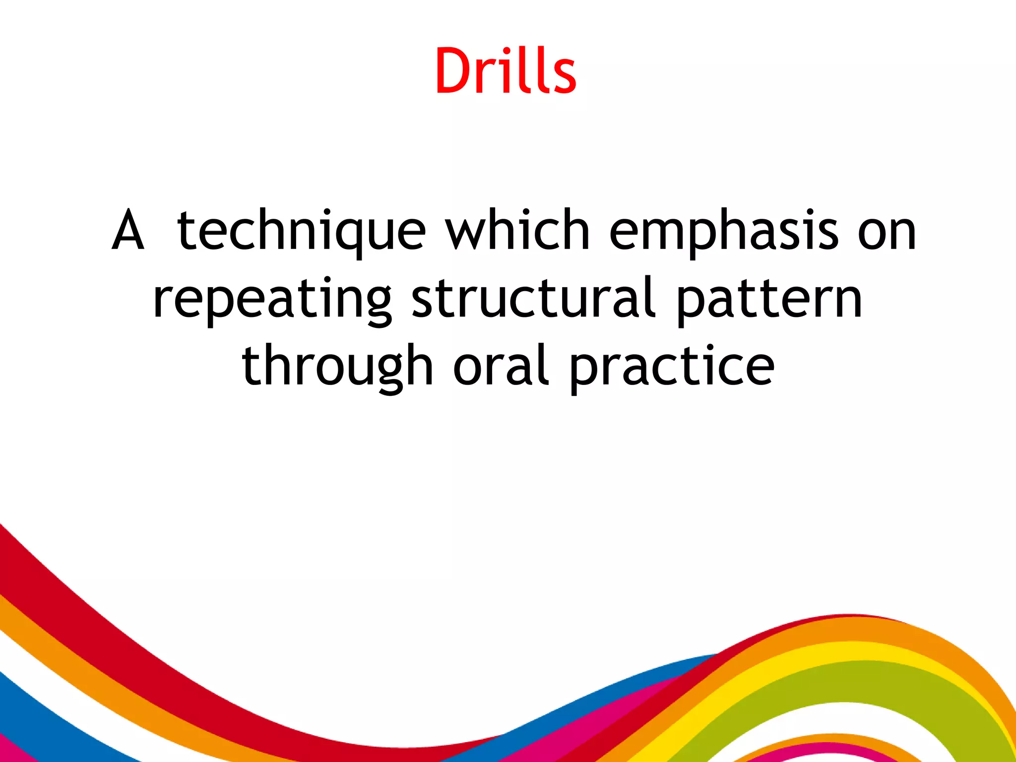 Drills
A technique which emphasis on
repeating structural pattern
through oral practice
 