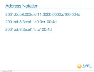 Address Notation
        2001:0db8:003e:ef11:0000:0000:c100:004d
        2001:db8:3e:ef11:0:0:c100:4d

        2001:db8:3e:ef11: :c100:4d




                                                  23

Tuesday, June 5, 2012
 