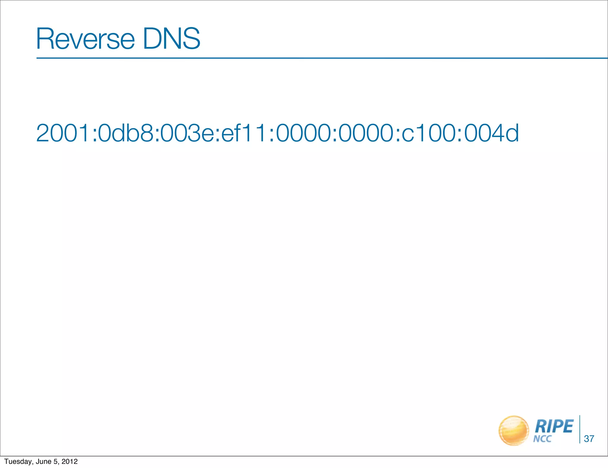 Reverse DNS


         2001:0db8:003e:ef11:0000:0000 :c100: 004d




                                                     37

Tuesday, June 5, 2012
 