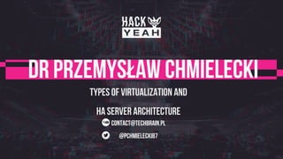 contact@techbrain.pl
@pchmielecki87
Dr Przemysław Chmielecki
Types of virtualization and
HA server architecture
 