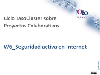 Página 1
Julio2013
W6_Seguridad activa en Internet
Ciclo TasoCluster sobre
Proyectos Colaborativos
 