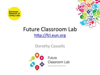 Future	
  Classroom	
  Lab	
  
      h0p://fcl.eun.org	
  

      Dorothy	
  Cassells	
  
 