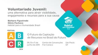 Voluntariado Juvenil:
uma alternativa para atrair visibilidade,
engajamento e recursos para a sua causa
Bárbara Figueiredo
Dênis Pacheco
Habitat para a Humanidade Brasil
 