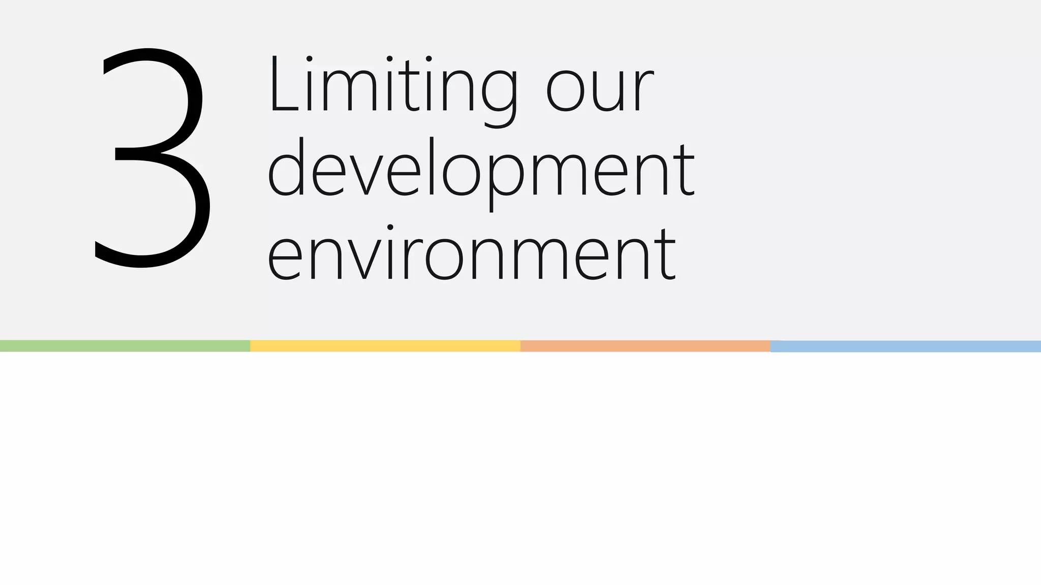 Limiting our
development
environment
 