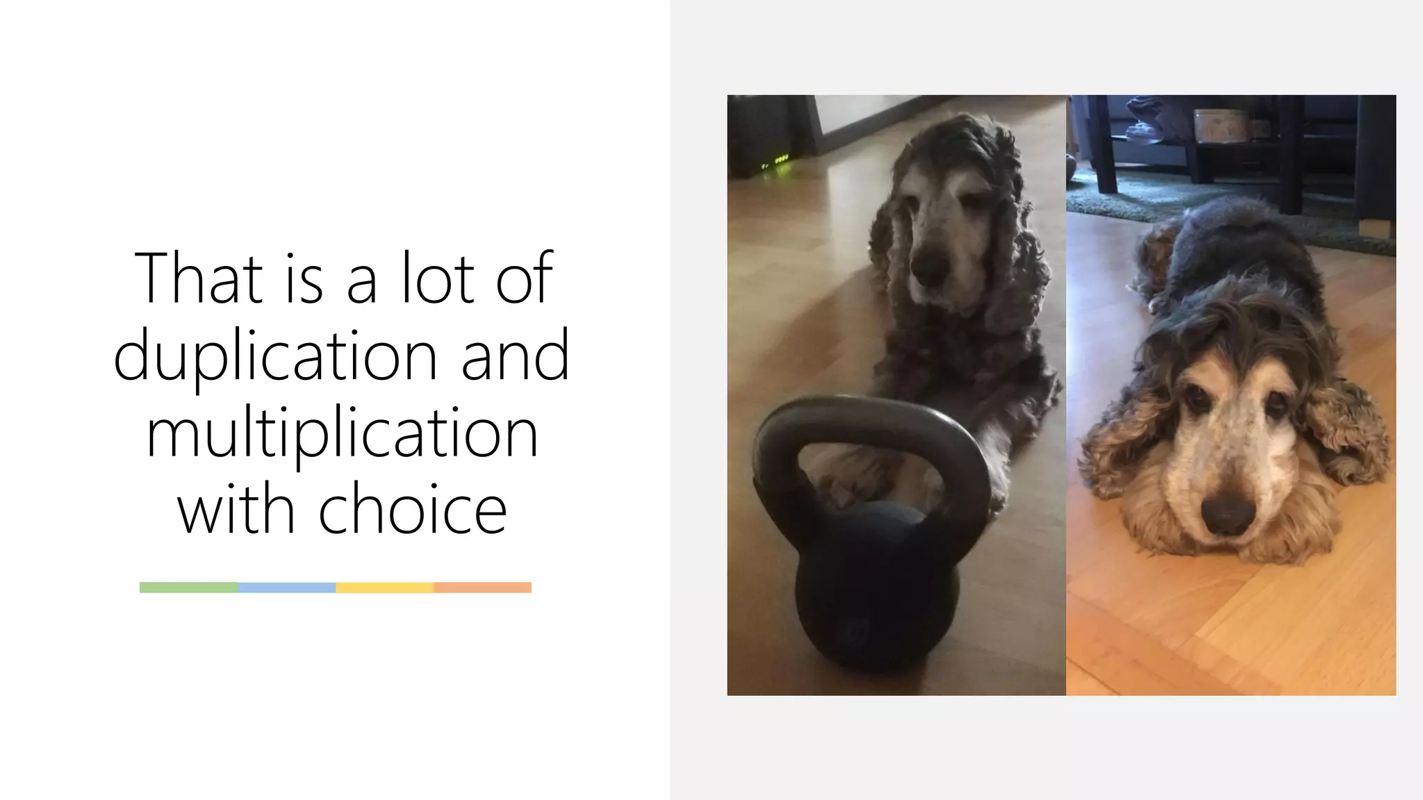 That is a lot of
duplication and
multiplication
with choice
 