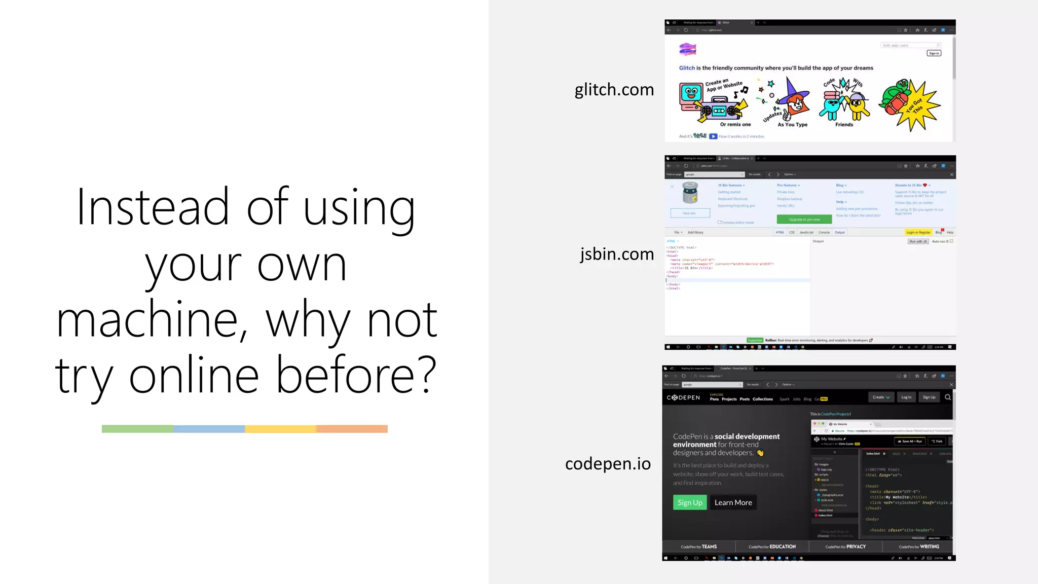 Instead of using
your own
machine, why not
try online before?
glitch.com
jsbin.com
codepen.io
 