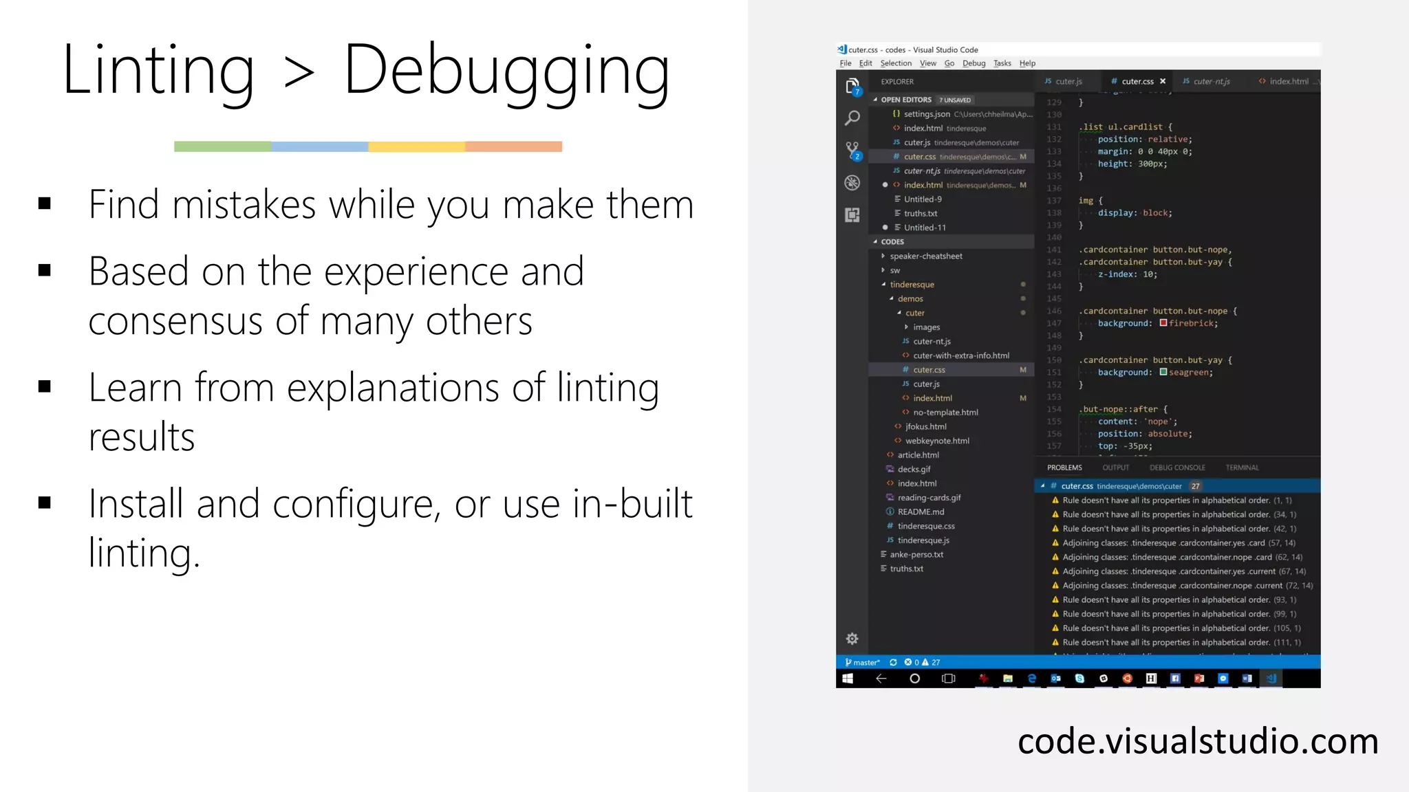 Linting > Debugging
code.visualstudio.com
▪ Find mistakes while you make them
▪ Based on the experience and
consensus of many others
▪ Learn from explanations of linting
results
▪ Install and configure, or use in-built
linting.
 