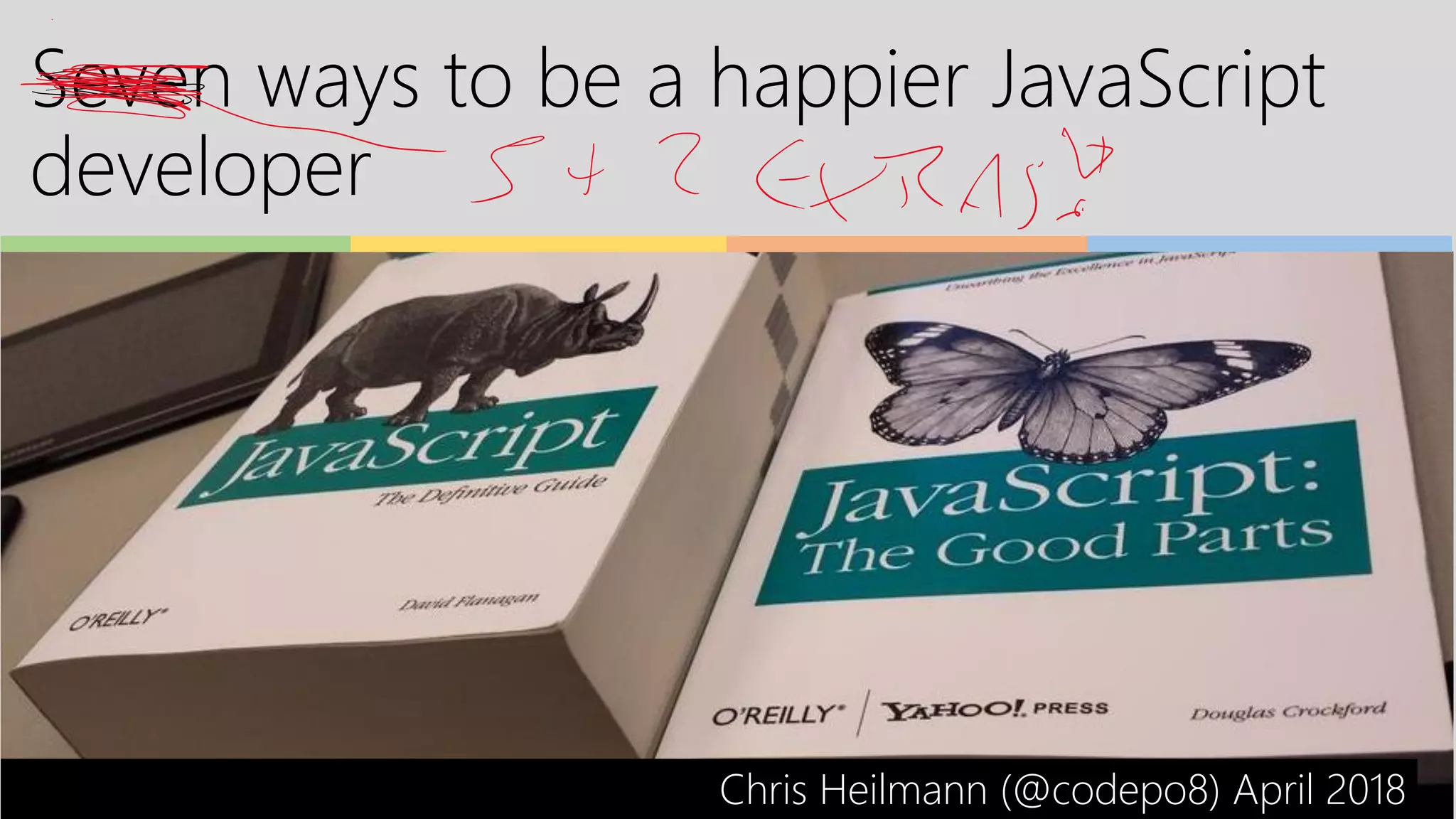 Seven ways to be a happier JavaScript
developer
Chris Heilmann (@codepo8) April 2018
 