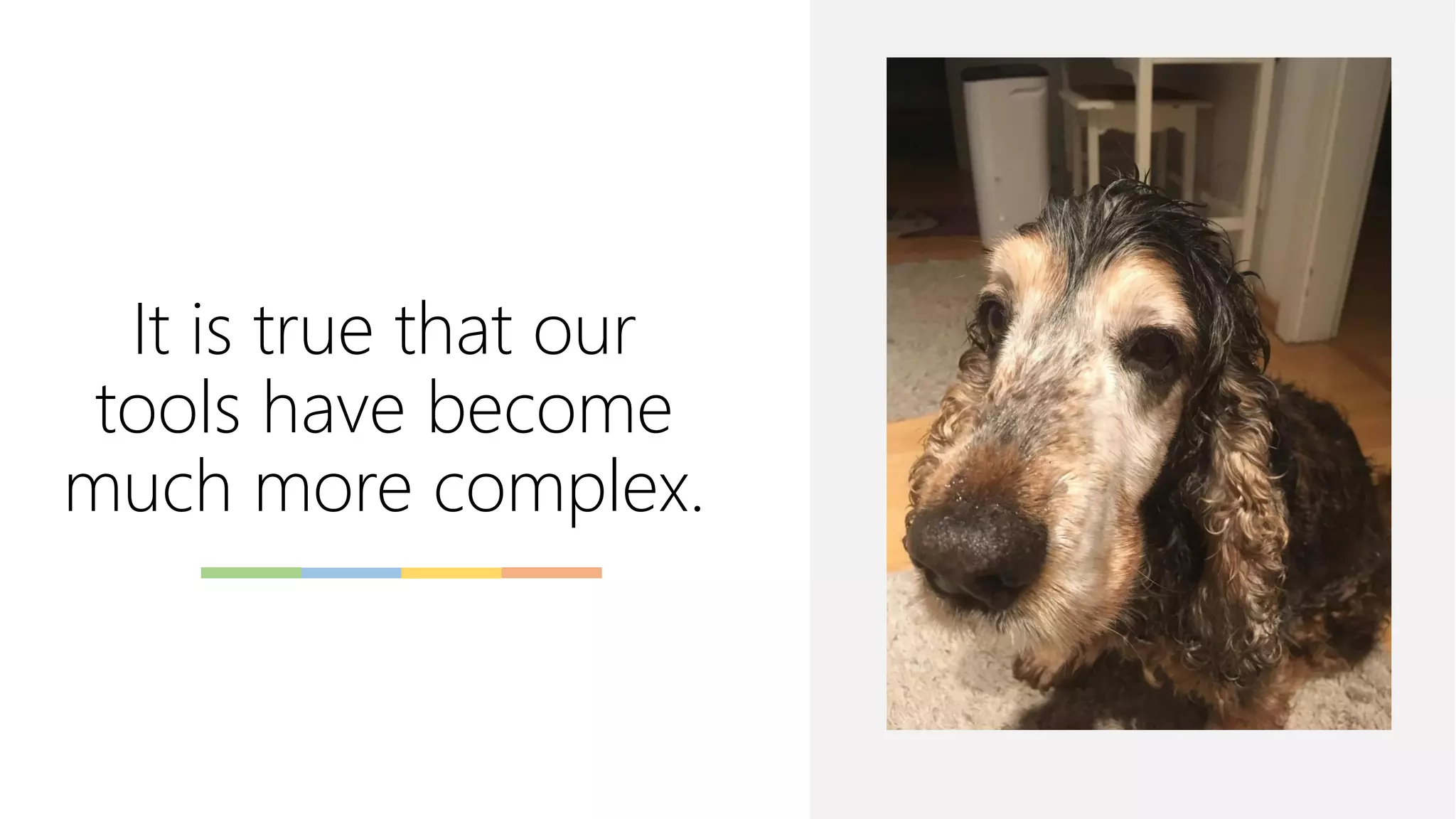 It is true that our
tools have become
much more complex.
 