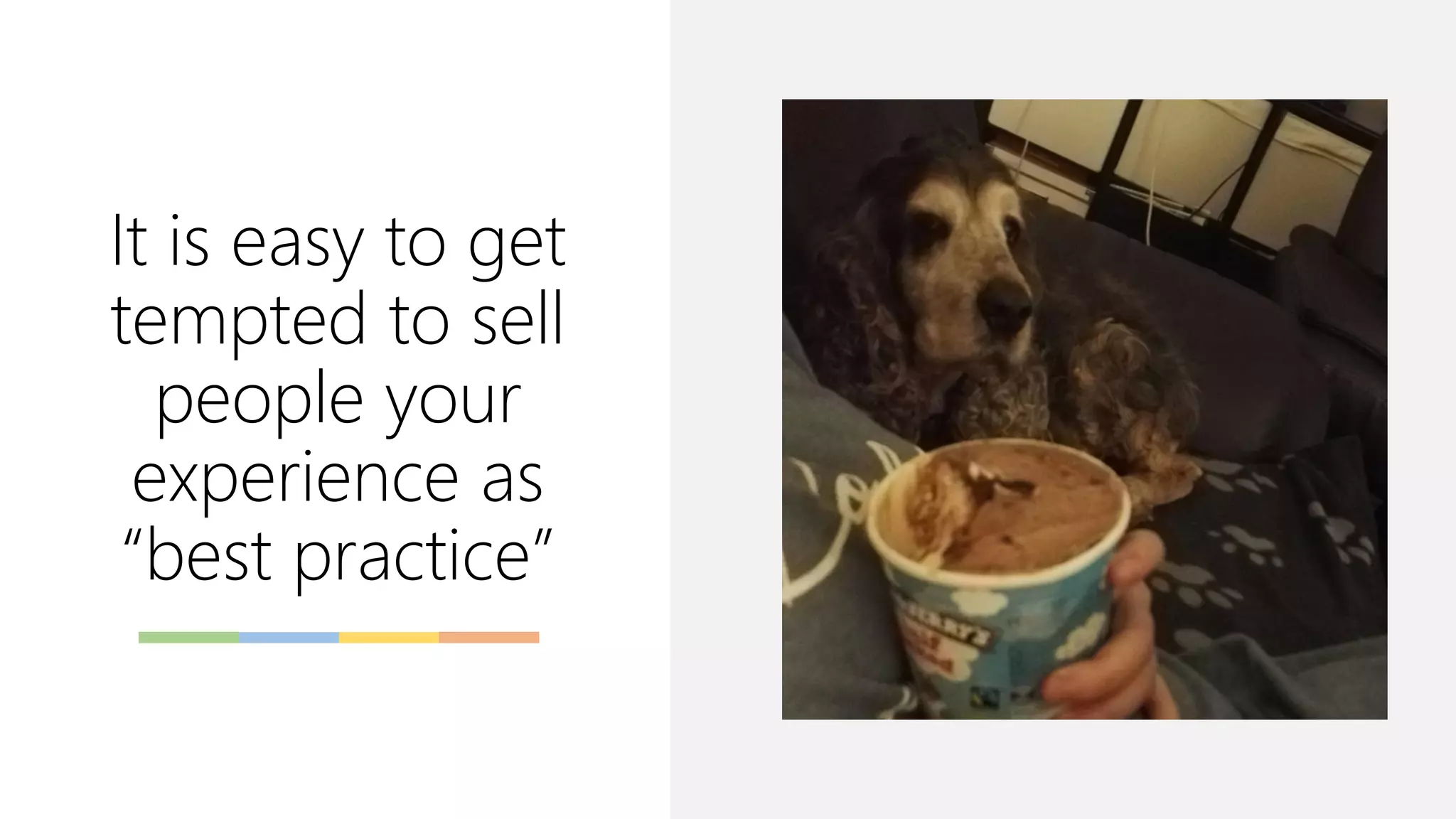 It is easy to get
tempted to sell
people your
experience as
“best practice”
 