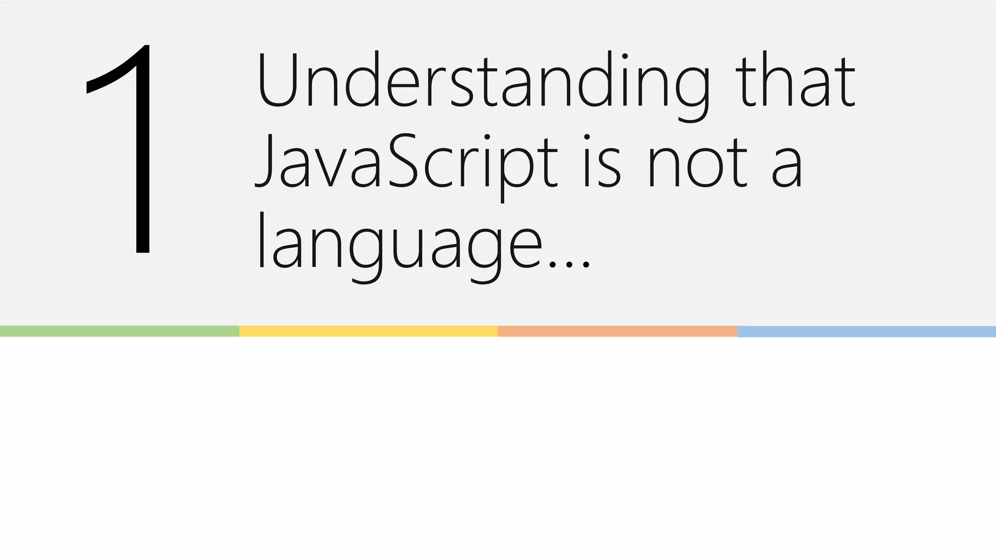 Understanding that
JavaScript is not a
language…
 