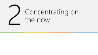 Concentrating on
the now…
 