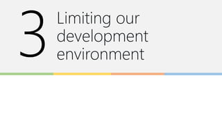 Limiting our
development
environment
 