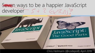 Seven ways to be a happier JavaScript
developer
Chris Heilmann (@codepo8) April 2018
 