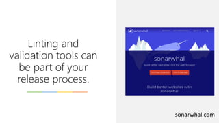 Linting and
validation tools can
be part of your
release process.
sonarwhal.com
 