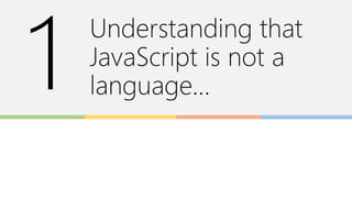 Understanding that
JavaScript is not a
language…
 
