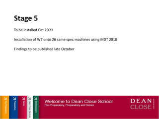 Stage 5To be installed Oct 2009Installation of W7 onto 26 same spec machines using MDT 2010Findings to be published late October