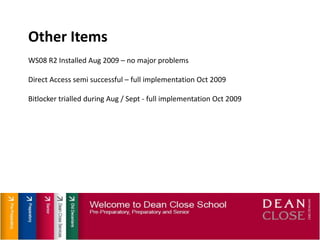 Other ItemsWS08 R2 Installed Aug 2009 – no major problemsDirect Access semi successful – full implementation Oct 2009Bitlocker trialled during Aug / Sept - full implementation Oct 2009
