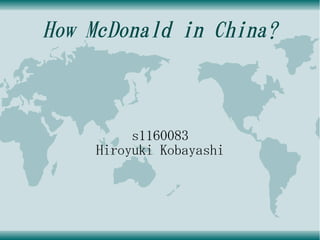 How McDonald in China?
s1160083
Hiroyuki Kobayashi
 