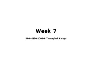 Week 7
57-01012-62009-8 Thanaphat Kalaya
 