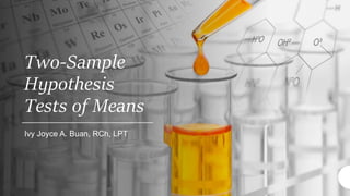 Two-Sample
Hypothesis
Tests of Means
Ivy Joyce A. Buan, RCh, LPT
 