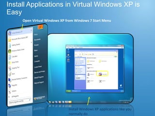 Install Applications in Virtual Windows XP is Easy Open Virtual Windows XP from Windows 7 Start Menu Install Windows XP applications like you normally do 