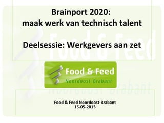 Brainport 2020:
maak werk van technisch talent
Deelsessie: Werkgevers aan zet
Food & Feed Noordoost-Brabant
15-05-2013
 