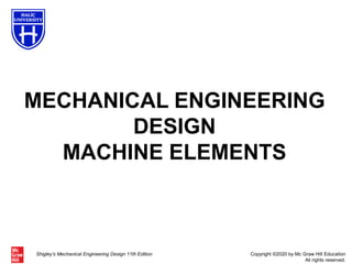 Copyright ©2020 by Mc Graw Hill Education
All rights reserved.
Shigley’s Mechanical Engineering Design 11th Edition
MECHANICAL ENGINEERING
DESIGN
MACHINE ELEMENTS
 