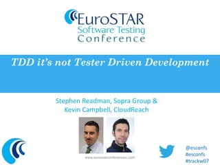 TDD it’s not Tester Driven Development 
Stephen Readman, Sopra Group & 
Kevin Campbell, CloudReach 
www.eurostarconferences.com 
@esconfs 
#esconfs 
#trackw07 
 
