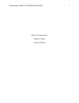 Running head: DRAFT OF LITERATURE REVIEW               1




                          Draft of Literature Review

                              Kendra L. Woods

                             Argosy University
 
