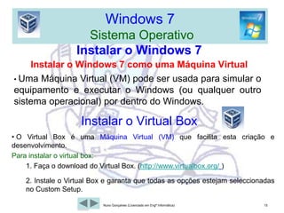 Windows 7  Sistema OperativoInstalar o Windows 7 (Actualização)3- Clique em Instalar no ecrã de Instalação do Windows. 4- O programa de instalação começa agora a copiar os ficheiros para o computador. 12Nuno Gonçalves (Licenciado em Engª Informática)